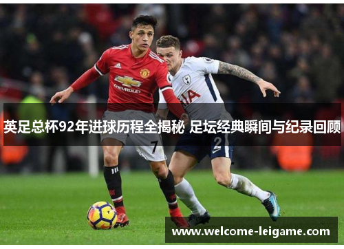 英足总杯92年进球历程全揭秘 足坛经典瞬间与纪录回顾