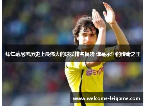 拜仁慕尼黑历史上最伟大的球员排名揭晓 谁是永恒的传奇之王 拜仁慕尼黑历史上最伟大的球员排名揭晓 谁是永恒的传奇之王