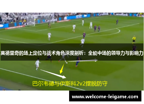 莫德里奇的场上定位与战术角色深度剖析:全能中场的领导力与影响力 莫德里奇的场上定位与战术角色深度剖析:全能中场的领导力与影响力