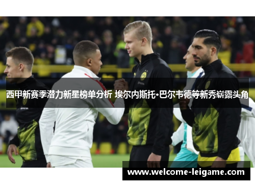 西甲新赛季潜力新星榜单分析 埃尔内斯托·巴尔韦德等新秀崭露头角