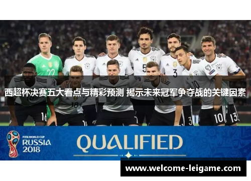 西超杯决赛五大看点与精彩预测 揭示未来冠军争夺战的关键因素 西超杯决赛五大看点与精彩预测 揭示未来冠军争夺战的关键因素