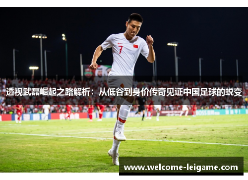 透视武磊崛起之路解析:从低谷到身价传奇见证中国足球的蜕变 透视武磊崛起之路解析:从低谷到身价传奇见证中国足球的蜕变