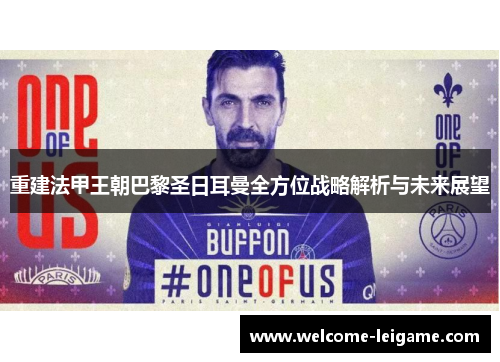 重建法甲王朝巴黎圣日耳曼全方位战略解析与未来展望 重建法甲王朝巴黎圣日耳曼全方位战略解析与未来展望
