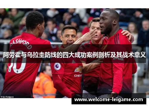 阿劳霍与乌拉圭防线的四大成功案例剖析及其战术意义 阿劳霍与乌拉圭防线的四大成功案例剖析及其战术意义
