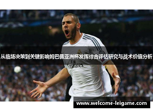 从临场决策到关键影响姆巴佩亚洲杯发挥综合评估研究与战术价值分析 从临场决策到关键影响姆巴佩亚洲杯发挥综合评估研究与战术价值分析