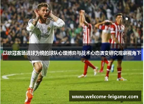 以欧冠客场进球为镜的球队心理博弈与战术心态演变研究观察视角下 以欧冠客场进球为镜的球队心理博弈与战术心态演变研究观察视角下