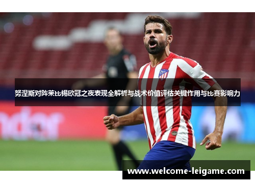 努涅斯对阵莱比锡欧冠之夜表现全解析与战术价值评估关键作用与比赛影响力 努涅斯对阵莱比锡欧冠之夜表现全解析与战术价值评估关键作用与比赛影响力