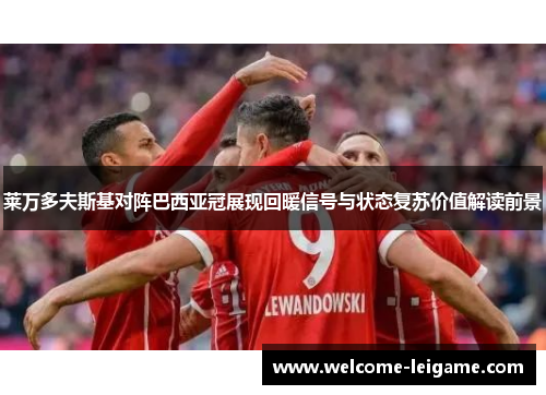 莱万多夫斯基对阵巴西亚冠展现回暖信号与状态复苏价值解读前景