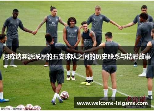 阿森纳渊源深厚的五支球队之间的历史联系与精彩故事