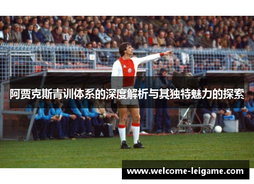 阿贾克斯青训体系的深度解析与其独特魅力的探索