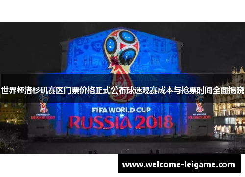 世界杯洛杉矶赛区门票价格正式公布球迷观赛成本与抢票时间全面揭晓