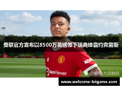 曼联官方宣布以8500万英镑签下瑞典锋霸约克雷斯