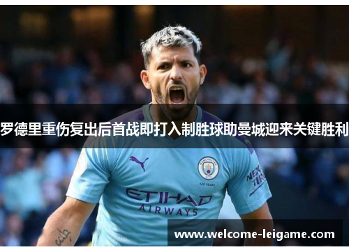 罗德里重伤复出后首战即打入制胜球助曼城迎来关键胜利 罗德里重伤复出后首战即打入制胜球助曼城迎来关键胜利