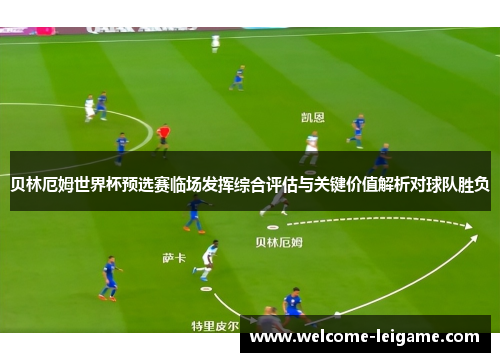 贝林厄姆世界杯预选赛临场发挥综合评估与关键价值解析对球队胜负 贝林厄姆世界杯预选赛临场发挥综合评估与关键价值解析对球队胜负
