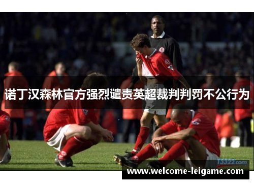 诺丁汉森林官方强烈谴责英超裁判判罚不公行为 诺丁汉森林官方强烈谴责英超裁判判罚不公行为