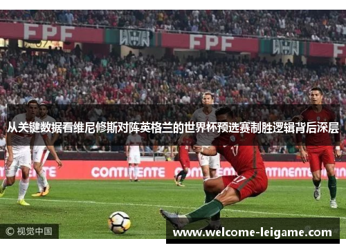 从关键数据看维尼修斯对阵英格兰的世界杯预选赛制胜逻辑背后深层 从关键数据看维尼修斯对阵英格兰的世界杯预选赛制胜逻辑背后深层