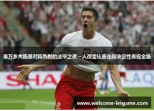 莱万多夫斯基对阵热刺的法甲之夜一人改变比赛走向决定性表现全场 莱万多夫斯基对阵热刺的法甲之夜一人改变比赛走向决定性表现全场
