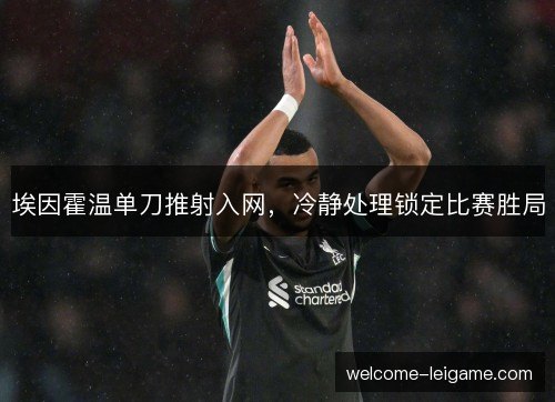 埃因霍温单刀推射入网，冷静处理锁定比赛胜局